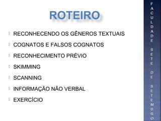  RECONHECENDO OS GÊNEROS TEXTUAIS
 COGNATOS E FALSOS COGNATOS
 RECONHECIMENTO PRÉVIO
 SKIMMING
 SCANNING
 INFORMAÇÃO NÃO VERBAL
 EXERCÍCIO
ROTEIRO
 