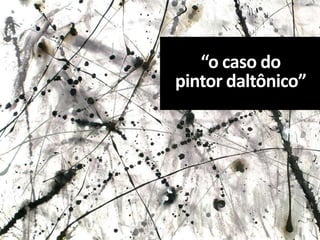 “o caso do
pintor daltônico”
 