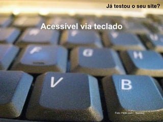 Já testou o seu site?
Acessível via teclado
Foto: Flickr.com - Baddog_
 