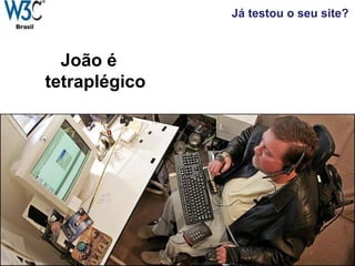 Já testou o seu site?
João é
tetraplégico
 