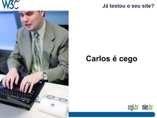 Já testou o seu site?
Carlos é cego
 