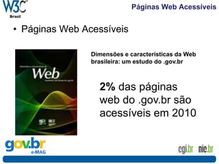 Páginas Web Acessíveis
• Páginas Web Acessíveis
Dimensões e características da Web
brasileira: um estudo do .gov.br
2% das páginas
web do .gov.br são
acessíveis em 2010
 