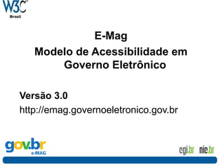 Aplicando acessibilidade
E-Mag
Modelo de Acessibilidade em
Governo Eletrônico
Versão 3.0
http://emag.governoeletronico.gov.br
 