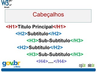 Cabeçalhos
<H1>Título Principal</H1>
<H2>Subtítulo</H2>
<H3>Sub-Subtítulo</H3>
<H2>Subtítulo</H2>
<H3>Sub-Subtítulo</H3>
<H4>....</H4>
 