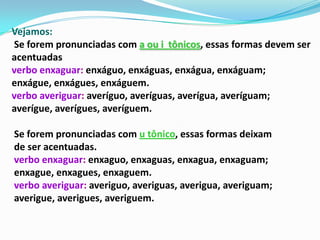Acentuação – ditongos “ei” e “oi”Os ditongos abertos “ei” e “oi” não serão mais acentuados em palavras paroxítonasAntesAssembléia platéia Coréia bóia, paranóia paranóicoDepoisAssembleiaplateiaideiaboiaparanoia, apoioparanoicoObs: Nos ditongos abertos de palavras oxítonas terminadas em éi, éu e ói e monossílabas o acento continua: herói, constrói, dói, anéis, papéis, troféu, céu, chapéu.he-róis,  a-néis,  gi-ras-sóis