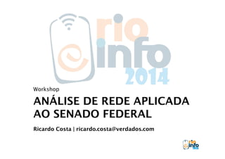 Workshop 
ANÁLISE DE REDE APLICADA 
AO SENADO FEDERAL 
Ricardo Costa | ricardo.costa@verdados.com 
 