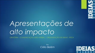 Apresentações de
alto impacto
ORATÓRIA – COMUNICAÇÃO NÃO-VERBAL – ORGANIZAÇÃO DE IDEIAS - PITCH
Por
Célio Belém
 
