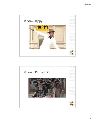23-Nov-14 
1 
Vídeo- Happy 
Vídeo – Perfect Life 
 