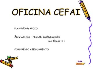 OFICINA CEFAI
PLANTÃO de APOIO:
ÀS QUARTAS – FEIRAS: das 09h às 12 h
das 13h às 16 h
COM PRÉVIO AGENDAMENTO
 