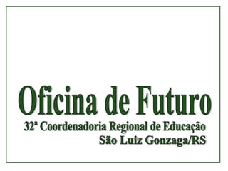 Oficina de Futuro 32ª Coordenadoria Regional de Educação São Luiz Gonzaga/RS 