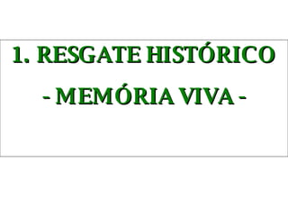 1. RESGATE HISTÓRICO - MEMÓRIA VIVA - 