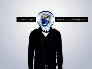 TODO MUNDO TEM ALGO A OFERECER
 