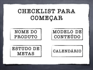 CHECKLIST PARA
COMEÇAR
NOME DO
PRODUTO
ESTUDO DE
METAS
MODELO DE
CONTEÚDO
CALENDÁRIO
 