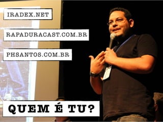QUEM É TU?
IRADEX.NET
PHSANTOS.COM.BR
RAPADURACAST.COM.BR
 