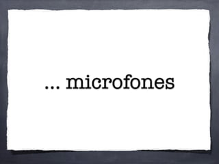 ... microfones
 