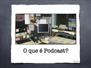 O que é Podcast?
@phsantos
 
