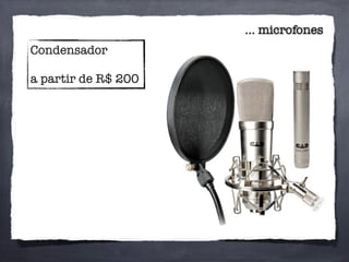 Condensador
a partir de R$ 200
... microfones
 