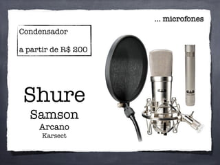Condensador
a partir de R$ 200
... microfones
Shure
Samson
Arcano
Karsect
 