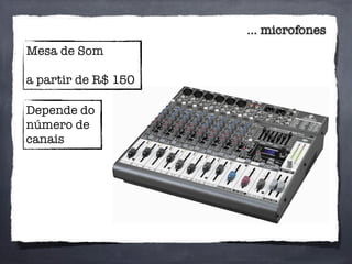 ... microfones
Mesa de Som
a partir de R$ 150
Depende do
número de
canais
 