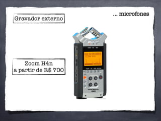 ... microfones
Gravador externo
Zoom H4n
a partir de R$ 700
 
