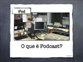 O que é Podcast?
@phsantos
iPod
 