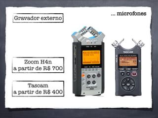 ... microfones
Gravador externo
Zoom H4n
a partir de R$ 700
Tascam
a partir de R$ 400
 