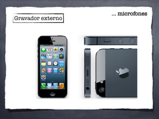 ... microfones
Gravador externo
 