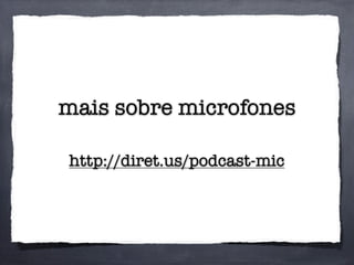 mais sobre microfones
http://diret.us/podcast-mic
 
