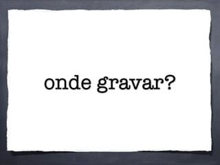 onde gravar?
 