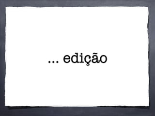 ... edição
 