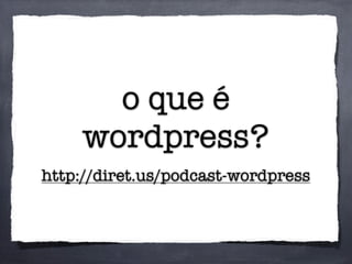 o que é
wordpress?
http://diret.us/podcast-wordpress
 