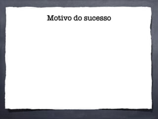 Motivo do sucesso
 