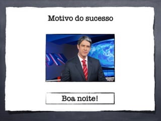 Motivo do sucesso
Boa noite!
 