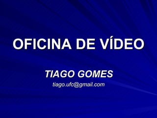 OFICINA DE VÍDEO TIAGO GOMES [email_address] 