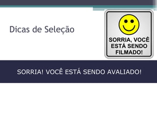 Dicas de Seleção
SORRIA! VOCÊ ESTÁ SENDO AVALIADO!
 