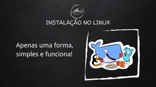 INSTALAÇÃO NO LINUX
Apenas uma forma,
simples e funciona!
 