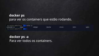 docker ps
para ver os containers que estão rodando.
docker ps -a
Para ver todos os containers.
 