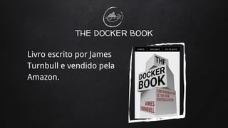THE DOCKER BOOK
Livro escrito por James
Turnbull e vendido pela
Amazon.
 