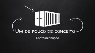 Um de pouco de conceito
Containerização
 