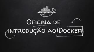 Oficina de
introdução ao Docker
 