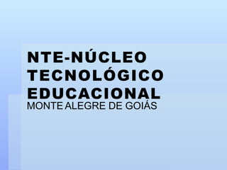 NTE-NÚCLEO
TECNOLÓGICO
EDUCACIONAL
MONTE ALEGRE DE GOIÁS
 