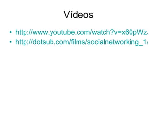 Vídeos http://www.youtube.com/watch?v=x60pWzJvb9Q http://dotsub.com/films/socialnetworking_1/index.php?autostart=true&language_setting=br_962 