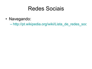 Redes Sociais Navegando: http://pt.wikipedia.org/wiki/Lista_de_redes_sociais 