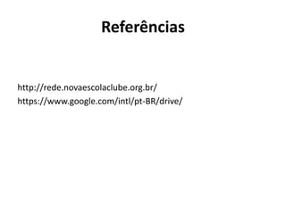 Referências
http://rede.novaescolaclube.org.br/
https://www.google.com/intl/pt-BR/drive/
 