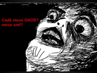 Grails
Cadê meus DAOS?
 O primeiro projeto
meus xml?

 DataSource.groovy
 BuildConfig.groovy
 Config.groovy
 URLMapping.groovy




                  web.xml
 