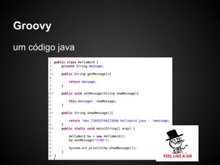 Groovy
um código java
 