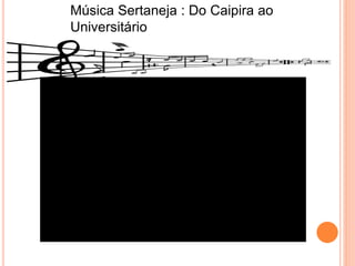 Música Sertaneja : Do Caipira ao
Universitário
 