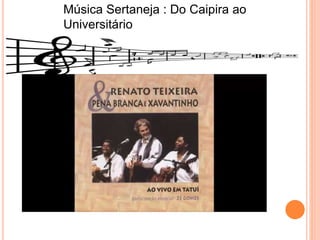Música Sertaneja : Do Caipira ao
Universitário
 