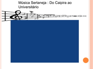 Música Sertaneja : Do Caipira ao
Universitário
 