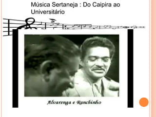 Música Sertaneja : Do Caipira ao
Universitário
 